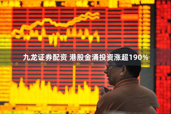 九龙证券配资 港股金涌投资涨超190%