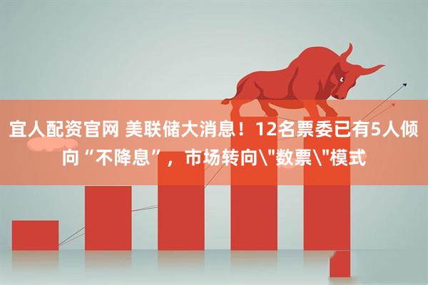 宜人配资官网 美联储大消息！12名票委已有5人倾向“不降息”，市场转向