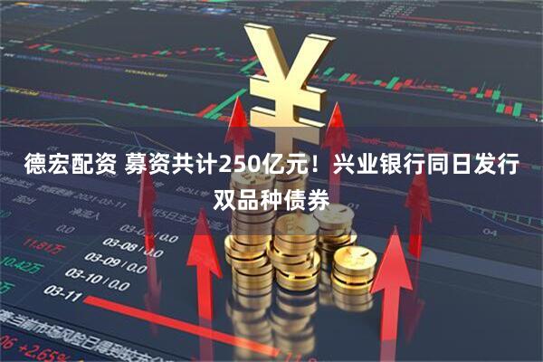 德宏配资 募资共计250亿元！兴业银行同日发行双品种债券