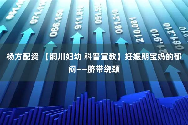 杨方配资 【铜川妇幼 科普宣教】妊娠期宝妈的郁闷——脐带绕颈
